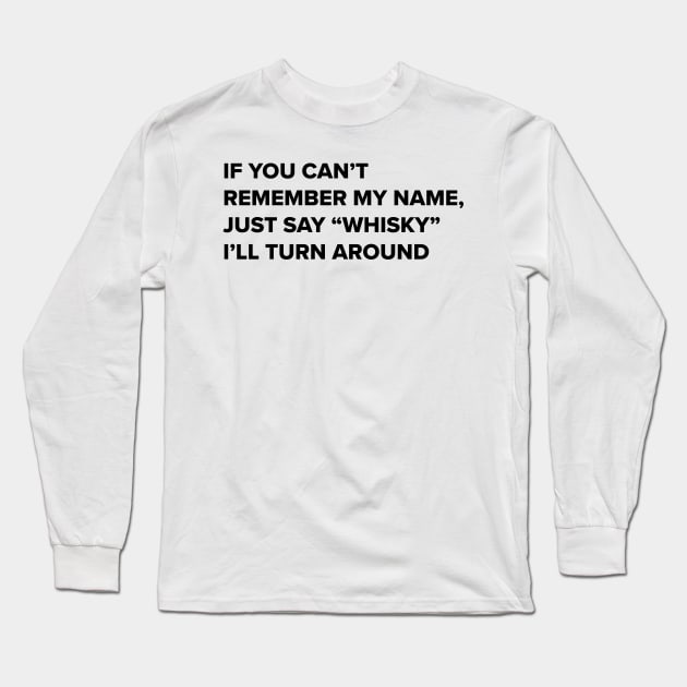 Whisky drinker- Funny quote- if you can't remember my name say whisky i'll turn around- whisky drinker gift for him Long Sleeve T-Shirt by ayelandco